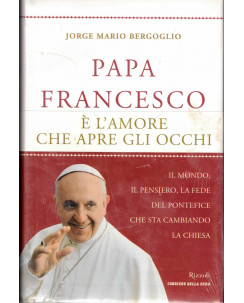 J. M. Bergoglio : papa Francesco è amore che apre occhi ed. Rizzoli Corriere A41