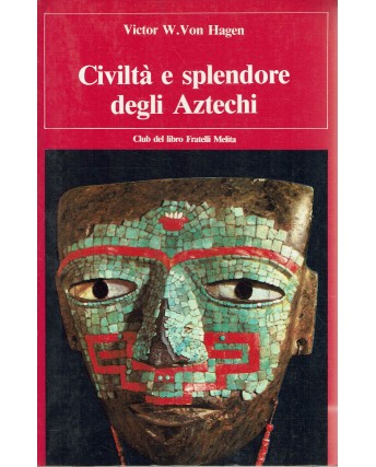 Victor Von Hagen : civiltà splendore degli Aztechi ed. F.lli Melita A95