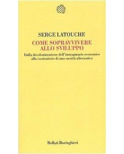 Serge Latouche : sopravvivere allo sviluppo NUOVO ed. Bollati Boringhieri B27