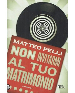 Matteo Pelli:non invitarmi al tuo matrimonio ed.TEA NUOVO sconto 50% B01