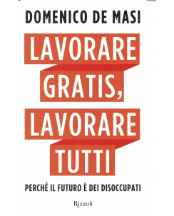 Domenico De Masi:Lavorare Gratis, Lavorare Tutti ed.Rizzoli NUOVO B38