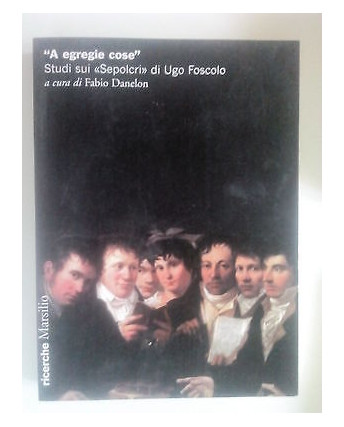 "A Egregie Cose" Studi sui Sepolcri di Foscolo ed. Marsilio -50% A41